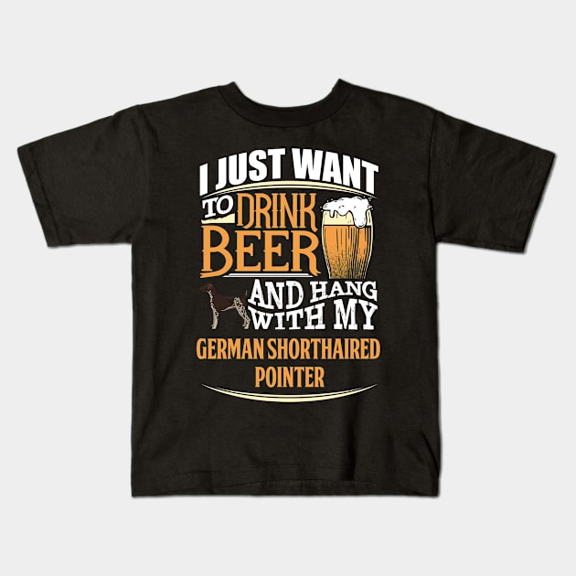 I Just Want To Drink Beer And Hang With  My German Shorthaired Pointer - Gift For German Shorthaired Pointer Owner GSP Dog Lover Kids T-Shirt by HarrietsDogGifts